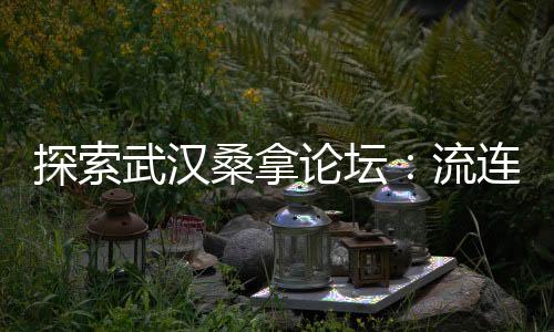 武汉品茶网：沉浸于茶的芬芳世界